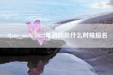 淮滨2022年消防员什么时候报名