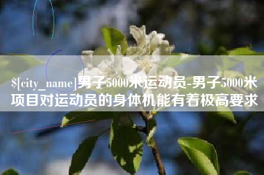 淮滨男子5000米运动员-男子5000米项目对运动员的身体机能有着极高要求