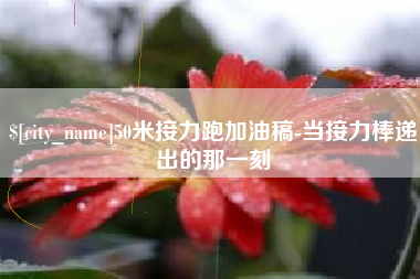 淮滨50米接力跑加油稿-当接力棒递出的那一刻