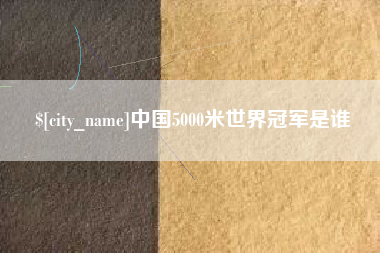 淮滨中国5000米世界冠军是谁