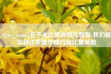 淮滨五千米比赛视频完整版-我们能学到许多跑步技巧和比赛策略