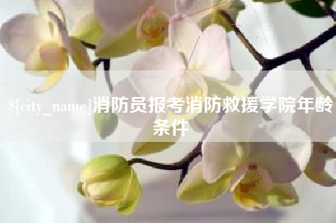 淮滨消防员报考消防救援学院年龄条件