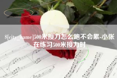 淮滨500米接力怎么跑不会累-小张在练习500米接力时