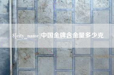 淮滨中国金牌含金量多少克