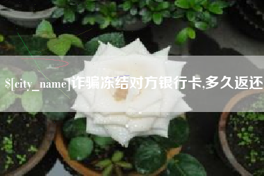 淮滨诈骗冻结对方银行卡,多久返还