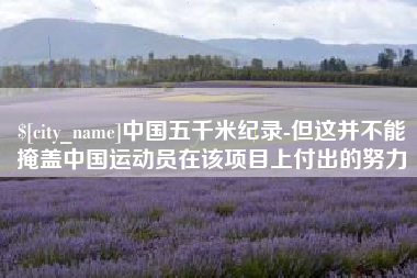 淮滨中国五千米纪录-但这并不能掩盖中国运动员在该项目上付出的努力