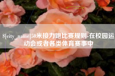 淮滨50米接力跑比赛规则-在校园运动会或者各类体育赛事中