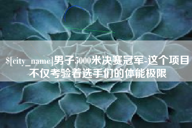 淮滨男子5000米决赛冠军-这个项目不仅考验着选手们的体能极限