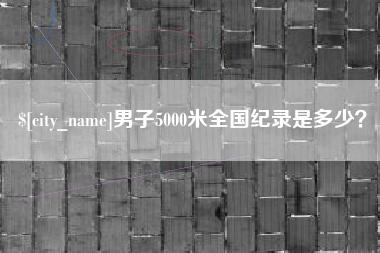 淮滨男子5000米全国纪录是多少？