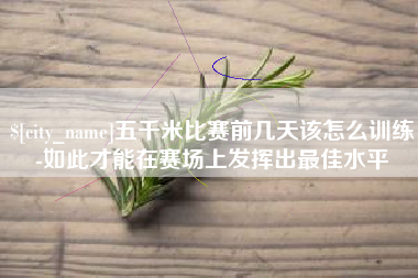 淮滨五千米比赛前几天该怎么训练-如此才能在赛场上发挥出最佳水平