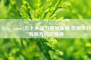 淮滨五十米接力赛加油稿-他眼中只有前方的交接棒