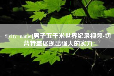 淮滨男子五千米世界纪录视频-切普特盖展现出强大的实力