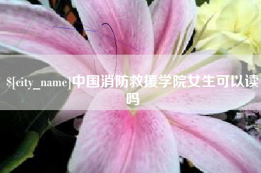淮滨中国消防救援学院女生可以读吗