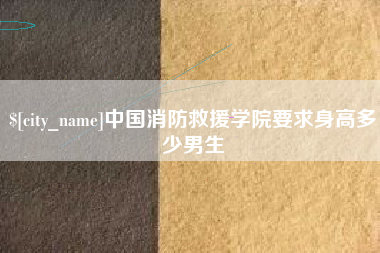 淮滨中国消防救援学院要求身高多少男生