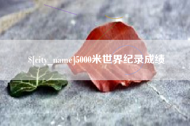 淮滨5000米世界纪录成绩