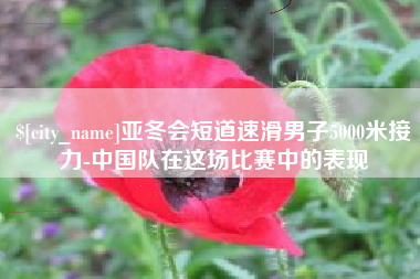 淮滨亚冬会短道速滑男子5000米接力-中国队在这场比赛中的表现
