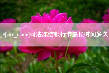 淮滨司法冻结银行卡最长时间多久