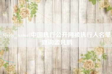 淮滨中国执行公开网被执行人名单查询孟凡鹏