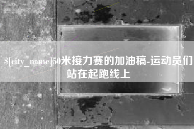 淮滨50米接力赛的加油稿-运动员们站在起跑线上