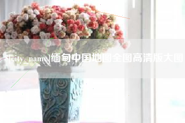 淮滨缅甸中国地图全图高清版大图