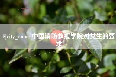 淮滨中国消防救援学院对女生的要求