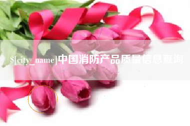 淮滨中国消防产品质量信息查询