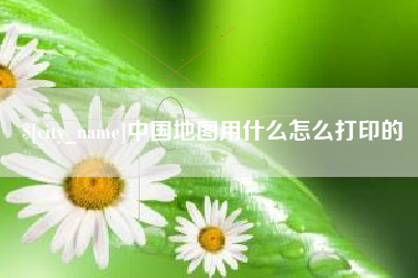 淮滨中国地图用什么怎么打印的