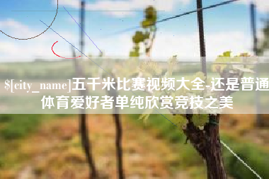 淮滨五千米比赛视频大全-还是普通体育爱好者单纯欣赏竞技之美