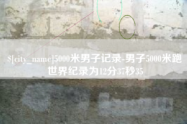 淮滨5000米男子记录-男子5000米跑世界纪录为12分37秒35
