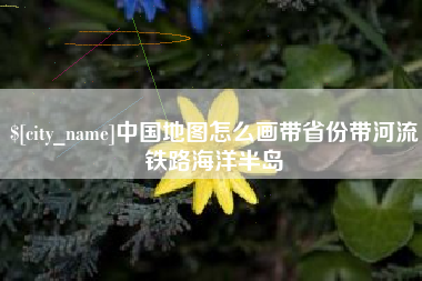 淮滨中国地图怎么画带省份带河流铁路海洋半岛