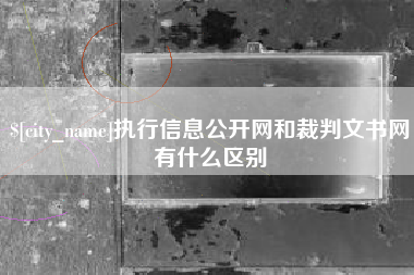 淮滨执行信息公开网和裁判文书网有什么区别