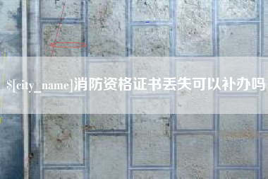淮滨消防资格证书丢失可以补办吗