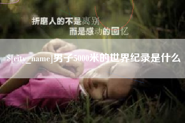 淮滨男子5000米的世界纪录是什么