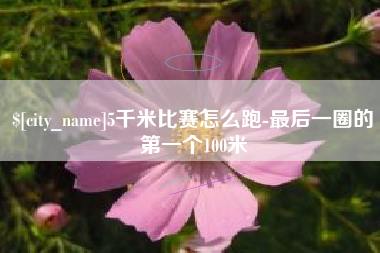 淮滨5千米比赛怎么跑-最后一圈的第一个100米