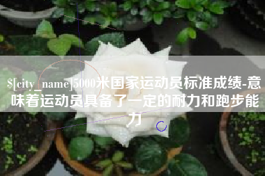 淮滨5000米国家运动员标准成绩-意味着运动员具备了一定的耐力和跑步能力