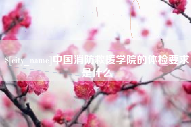 淮滨中国消防救援学院的体检要求是什么