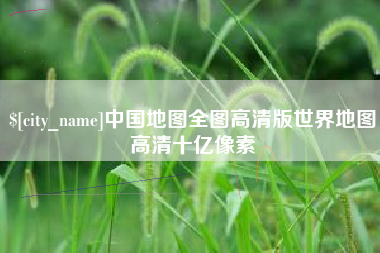 淮滨中国地图全图高清版世界地图高清十亿像素