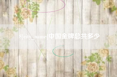 淮滨中国金牌总共多少