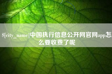 淮滨中国执行信息公开网官网app怎么要收费了呢