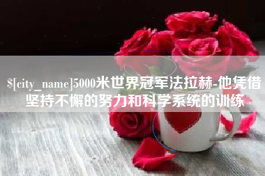 淮滨5000米世界冠军法拉赫-他凭借坚持不懈的努力和科学系统的训练