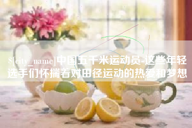 淮滨中国五千米运动员-这些年轻选手们怀揣着对田径运动的热爱和梦想