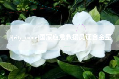 淮滨国家应急救援员证含金量