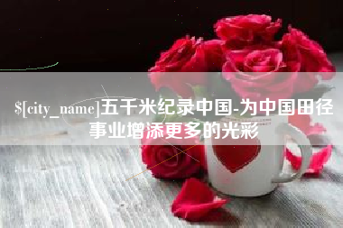 淮滨五千米纪录中国-为中国田径事业增添更多的光彩