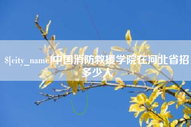 淮滨中国消防救援学院在河北省招多少人