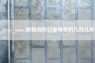 淮滨我国消防日是每年的几月几号