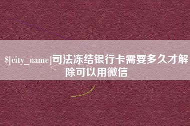 淮滨司法冻结银行卡需要多久才解除可以用微信