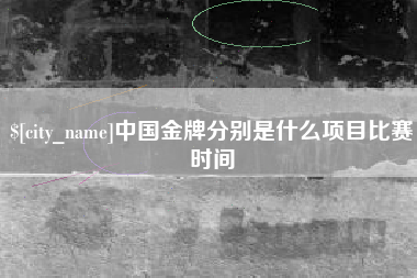 淮滨中国金牌分别是什么项目比赛时间